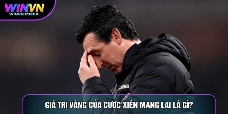 Giá trị vàng của cược xiên mang lại là gì?