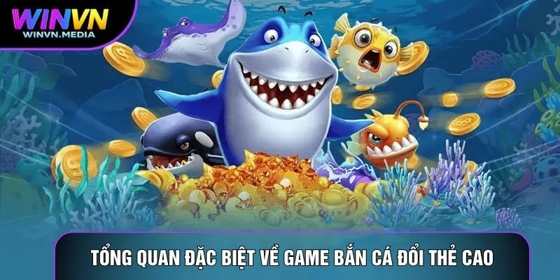 Tổng quan đặc biệt về game bắn cá đổi thẻ cao